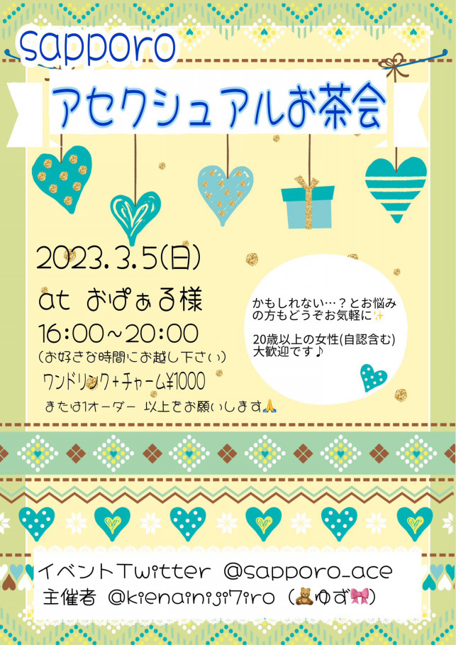 Sapporo アセクシャルお茶会
2023.3.5(日)
at おぱぁる様
16:00～20:00
(お好きな時間に起こしください)
ワンドリンク+チャーム￥1000
または1オーダー以上でお願いします

かもしれない……？とお悩みの方もどうぞお気軽に✨

20歳以上の女性(自認含む)大歓迎です♪
