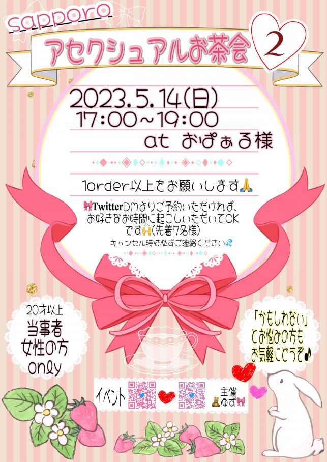 Sapporo アセクシャルお茶会2
2023.5.14(日)
17:00～19:00 at おぱぁる様
1order以上をお願いします
Twitter DMよりご予約いただければ、お好きな時間に起こしいただいてOkです。(先着7名様)
キャンセル時は必ずご連絡ください。